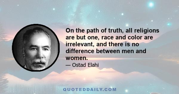 On the path of truth, all religions are but one, race and color are irrelevant, and there is no difference between men and women.