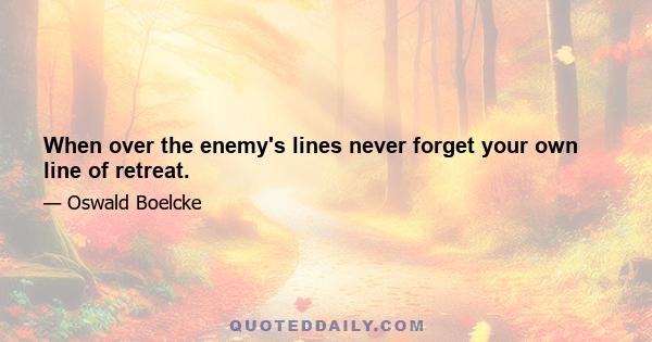 When over the enemy's lines never forget your own line of retreat.