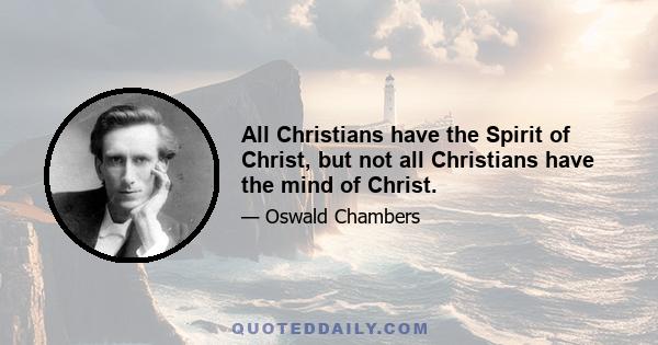 All Christians have the Spirit of Christ, but not all Christians have the mind of Christ.