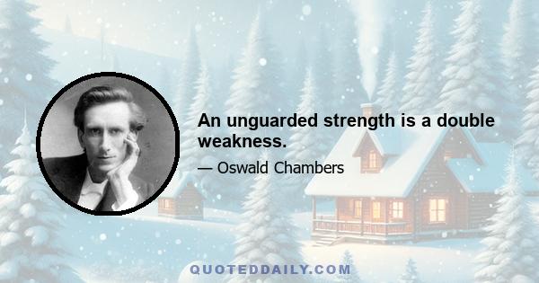 An unguarded strength is a double weakness.