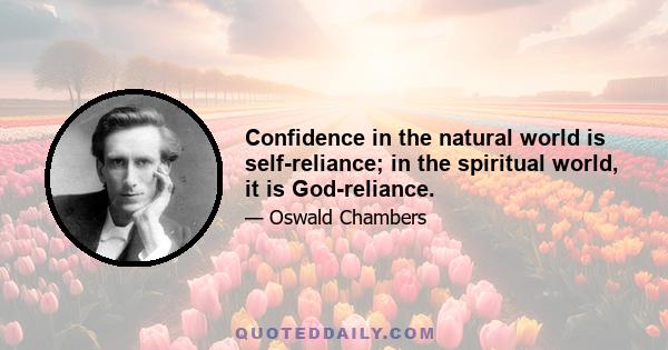 Confidence in the natural world is self-reliance; in the spiritual world, it is God-reliance.