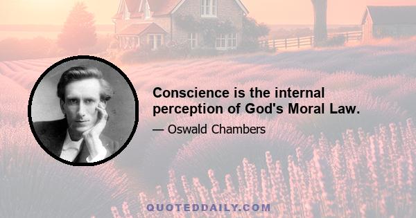 Conscience is the internal perception of God's Moral Law.