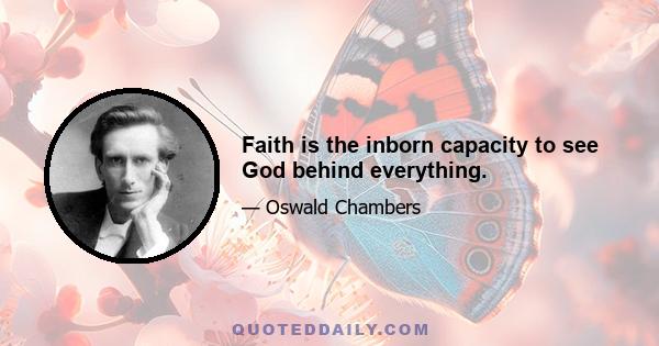 Faith is the inborn capacity to see God behind everything.