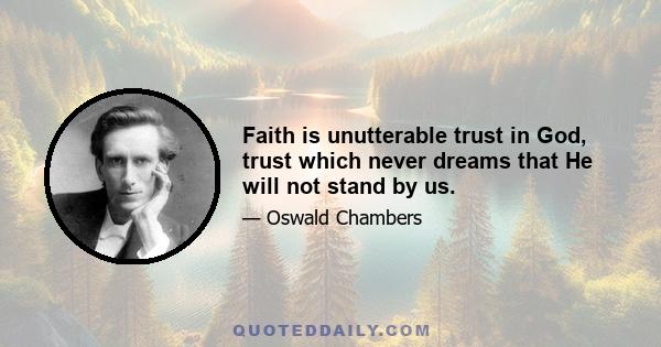 Faith is unutterable trust in God, trust which never dreams that He will not stand by us.