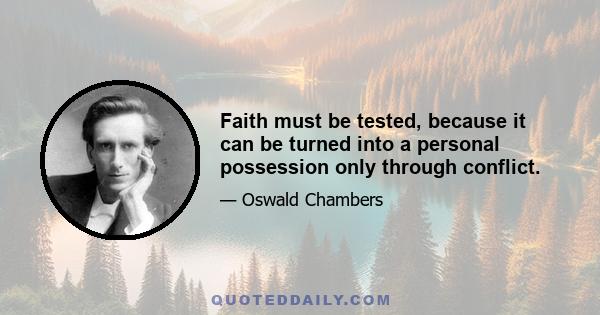 Faith must be tested, because it can be turned into a personal possession only through conflict.