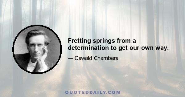 Fretting springs from a determination to get our own way.