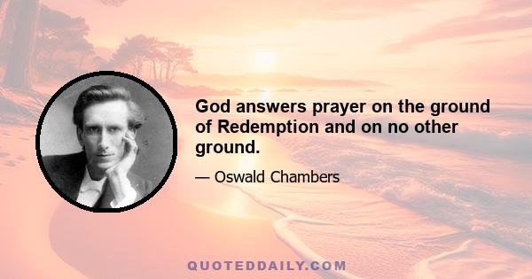 God answers prayer on the ground of Redemption and on no other ground.