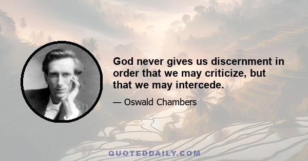 God never gives us discernment in order that we may criticize, but that we may intercede.