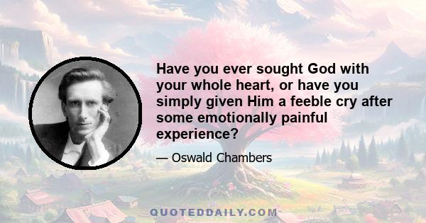 Have you ever sought God with your whole heart, or have you simply given Him a feeble cry after some emotionally painful experience?