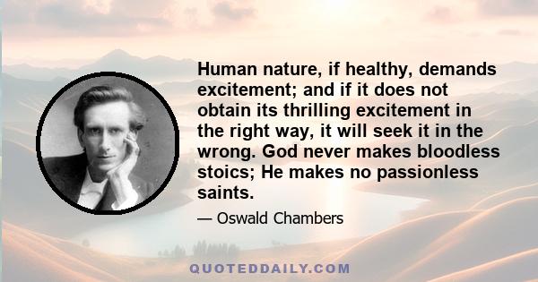 Human nature, if healthy, demands excitement; and if it does not obtain its thrilling excitement in the right way, it will seek it in the wrong. God never makes bloodless stoics; He makes no passionless saints.