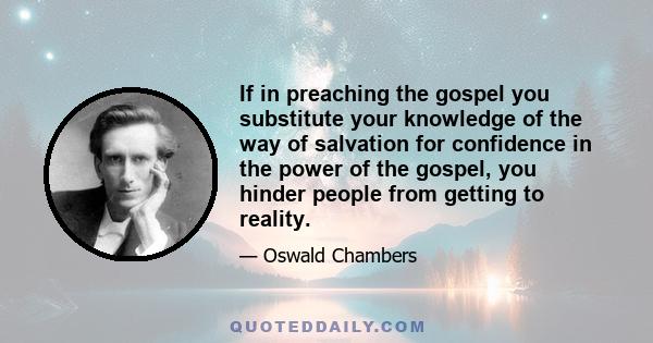 If in preaching the gospel you substitute your knowledge of the way of salvation for confidence in the power of the gospel, you hinder people from getting to reality.