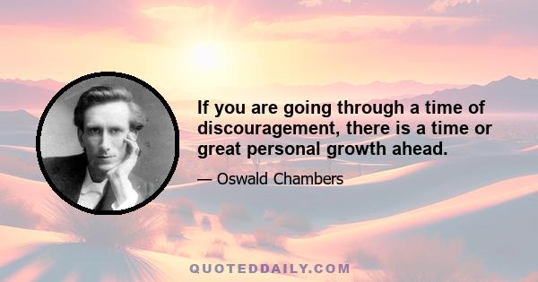 If you are going through a time of discouragement, there is a time or great personal growth ahead.