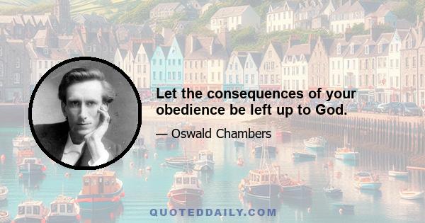 Let the consequences of your obedience be left up to God.