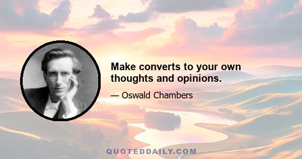 Make converts to your own thoughts and opinions.