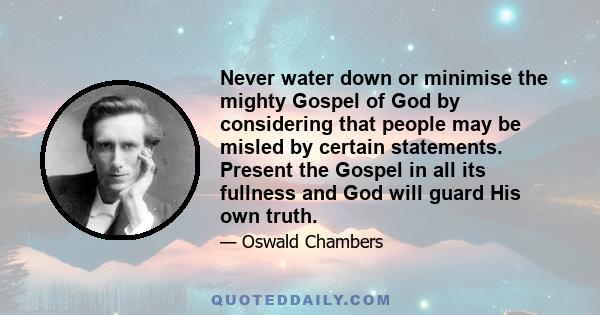 Never water down or minimise the mighty Gospel of God by considering that people may be misled by certain statements. Present the Gospel in all its fullness and God will guard His own truth.