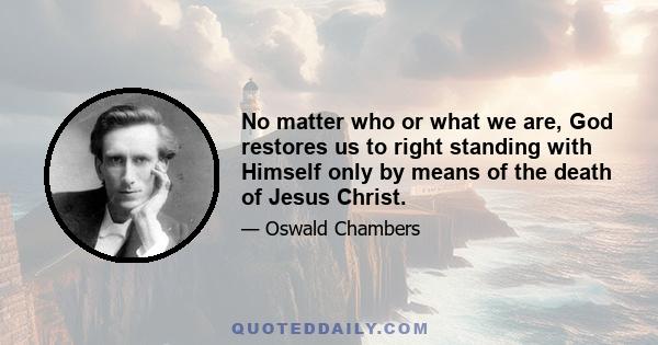 No matter who or what we are, God restores us to right standing with Himself only by means of the death of Jesus Christ.