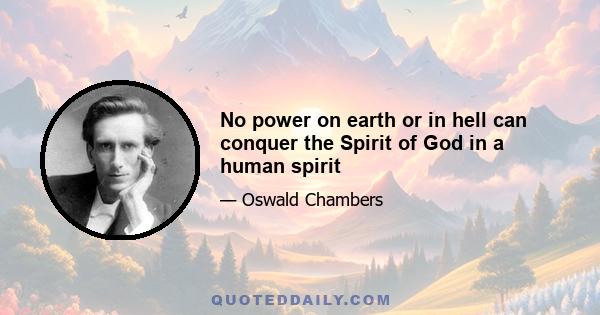 No power on earth or in hell can conquer the Spirit of God in a human spirit