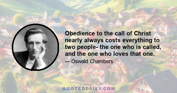 Obedience to the call of Christ nearly always costs everything to two people- the one who is called, and the one who loves that one.