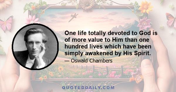 One life totally devoted to God is of more value to Him than one hundred lives which have been simply awakened by His Spirit.