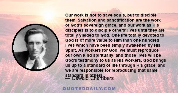 Our work is not to save souls, but to disciple them. Salvation and sanctification are the work of God's sovereign grace, and our work as His disciples is to disciple others' lives until they are totally yielded to God.