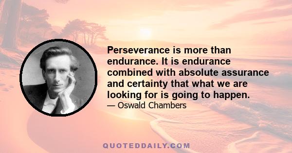 Perseverance is more than endurance. It is endurance combined with absolute assurance and certainty that what we are looking for is going to happen.