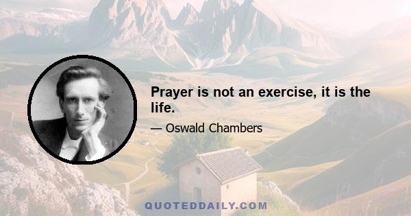 Prayer is not an exercise, it is the life.