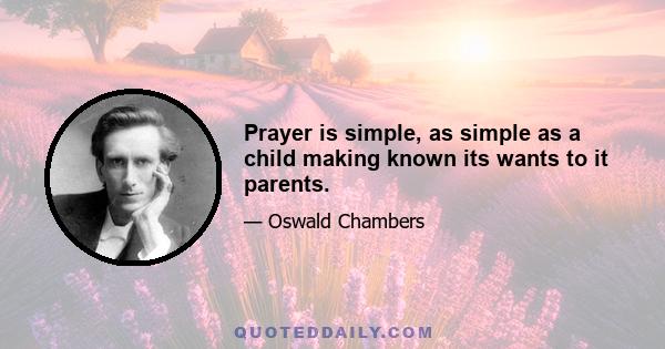 Prayer is simple, as simple as a child making known its wants to it parents.