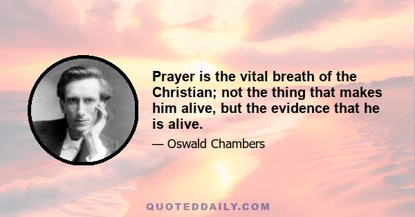 Prayer is the vital breath of the Christian; not the thing that makes him alive, but the evidence that he is alive.