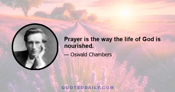 Prayer is the way the life of God is nourished.