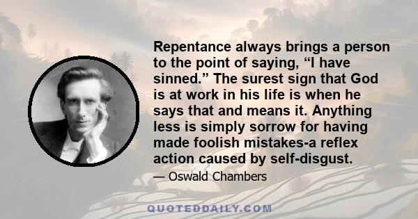 Repentance always brings a person to the point of saying, “I have sinned.” The surest sign that God is at work in his life is when he says that and means it. Anything less is simply sorrow for having made foolish