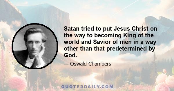 Satan tried to put Jesus Christ on the way to becoming King of the world and Savior of men in a way other than that predetermined by God.