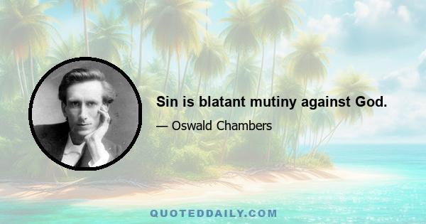 Sin is blatant mutiny against God.