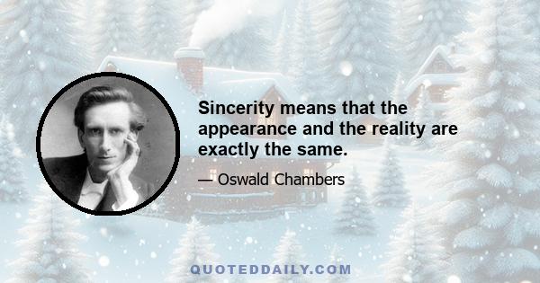 Sincerity means that the appearance and the reality are exactly the same.