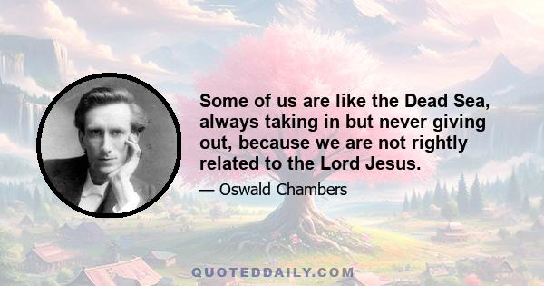 Some of us are like the Dead Sea, always taking in but never giving out, because we are not rightly related to the Lord Jesus.