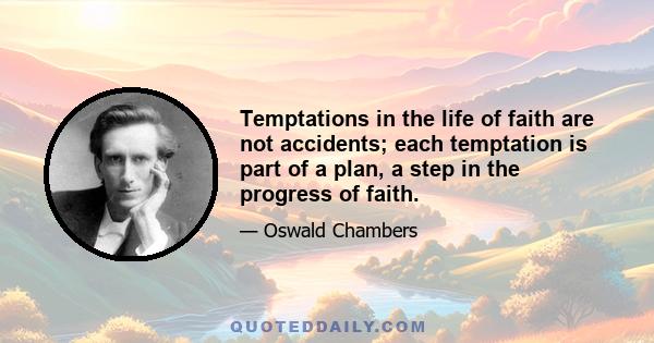 Temptations in the life of faith are not accidents; each temptation is part of a plan, a step in the progress of faith.