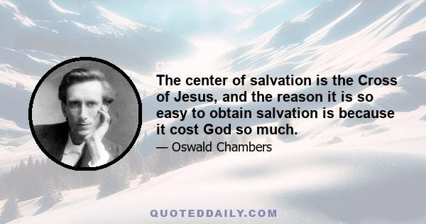 The center of salvation is the Cross of Jesus, and the reason it is so easy to obtain salvation is because it cost God so much.