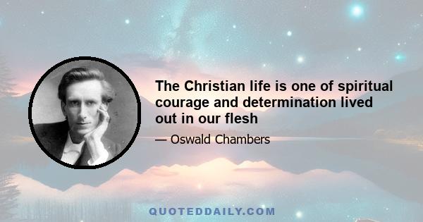 The Christian life is one of spiritual courage and determination lived out in our flesh