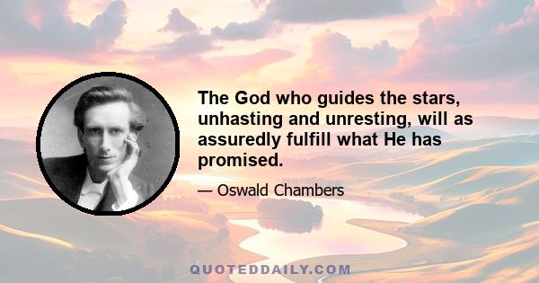 The God who guides the stars, unhasting and unresting, will as assuredly fulfill what He has promised.