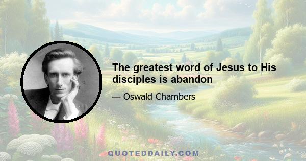 The greatest word of Jesus to His disciples is abandon