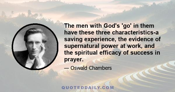 The men with God's 'go' in them have these three characteristics-a saving experience, the evidence of supernatural power at work, and the spiritual efficacy of success in prayer.