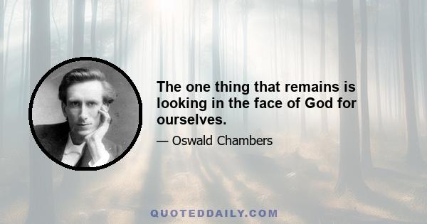 The one thing that remains is looking in the face of God for ourselves.