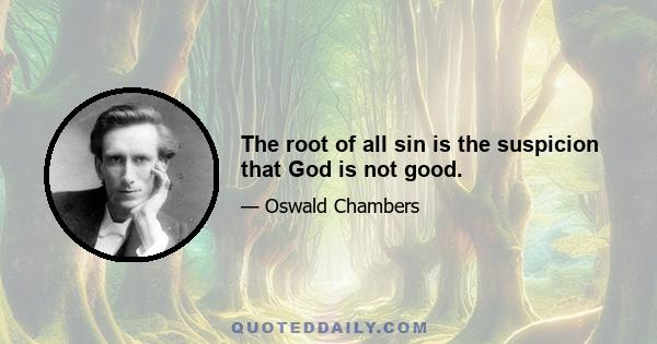 The root of all sin is the suspicion that God is not good.