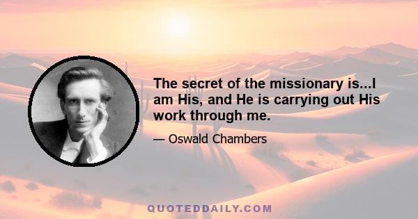 The secret of the missionary is...I am His, and He is carrying out His work through me.