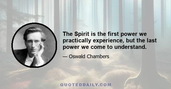 The Spirit is the first power we practically experience, but the last power we come to understand.