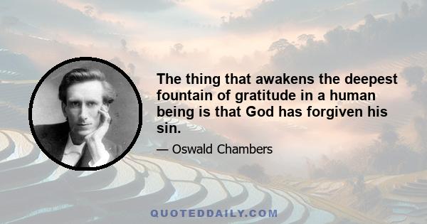 The thing that awakens the deepest fountain of gratitude in a human being is that God has forgiven his sin.