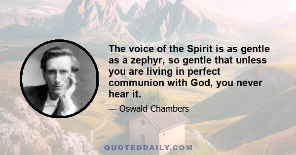 The voice of the Spirit is as gentle as a zephyr, so gentle that unless you are living in perfect communion with God, you never hear it.