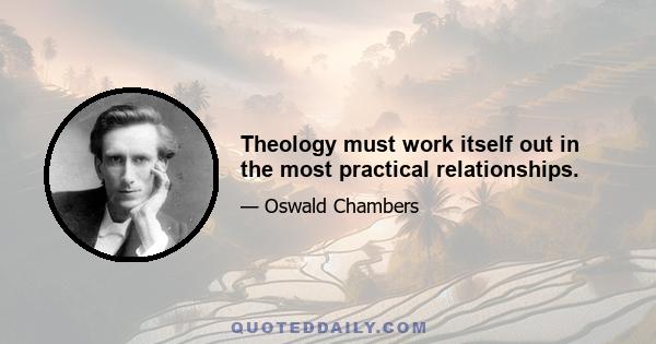 Theology must work itself out in the most practical relationships.