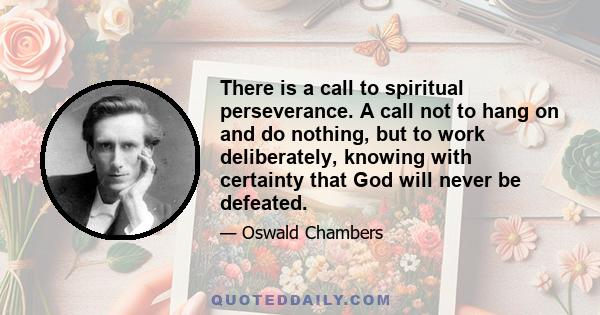 There is a call to spiritual perseverance. A call not to hang on and do nothing, but to work deliberately, knowing with certainty that God will never be defeated.