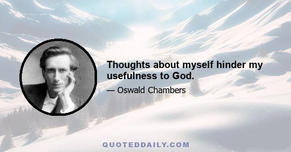 Thoughts about myself hinder my usefulness to God.