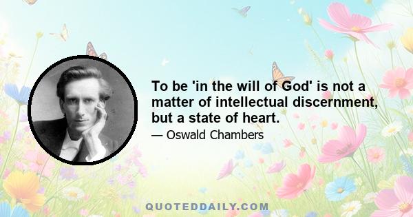 To be 'in the will of God' is not a matter of intellectual discernment, but a state of heart.